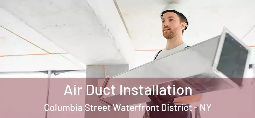 Air Duct Installation Columbia Street Waterfront District - NY