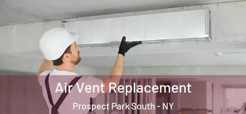 Air Vent Replacement Prospect Park South - NY