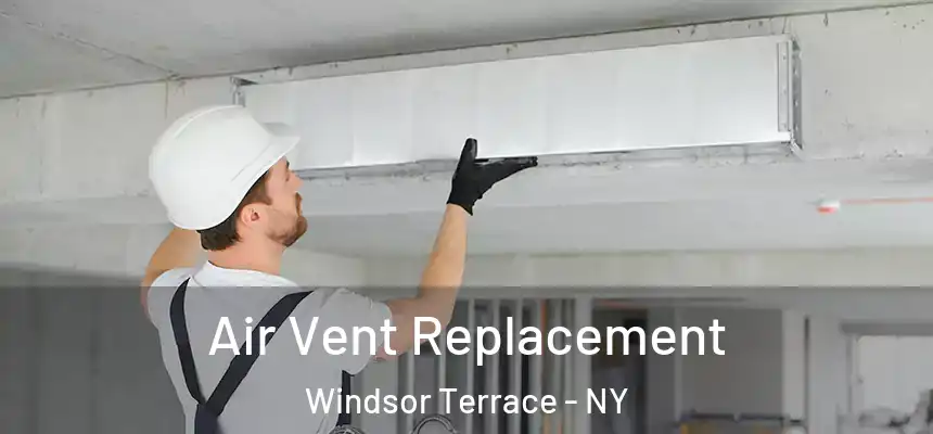 Air Vent Replacement Windsor Terrace - NY