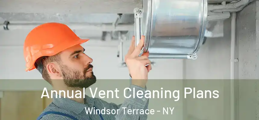 Annual Vent Cleaning Plans Windsor Terrace - NY