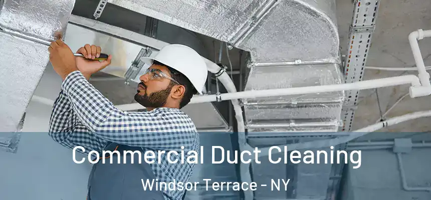 Commercial Duct Cleaning Windsor Terrace - NY