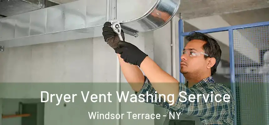 Dryer Vent Washing Service Windsor Terrace - NY