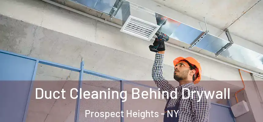 Duct Cleaning Behind Drywall Prospect Heights - NY