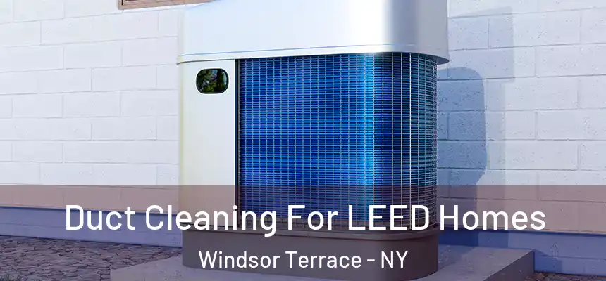 Duct Cleaning For LEED Homes Windsor Terrace - NY