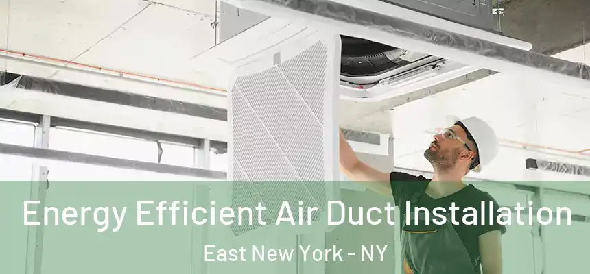 Energy Efficient Air Duct Installation East New York - NY