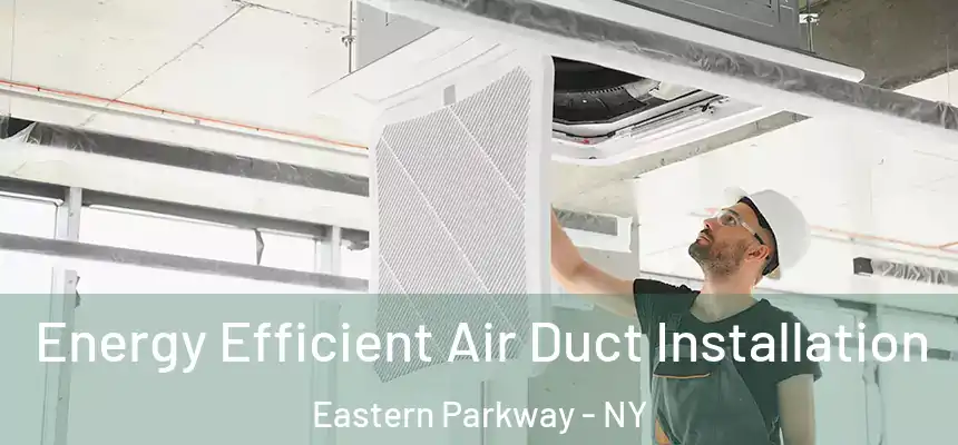 Energy Efficient Air Duct Installation Eastern Parkway - NY