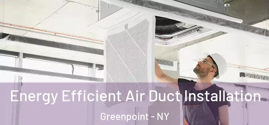 Energy Efficient Air Duct Installation Greenpoint - NY