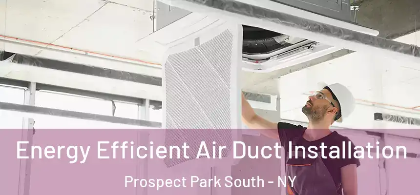 Energy Efficient Air Duct Installation Prospect Park South - NY