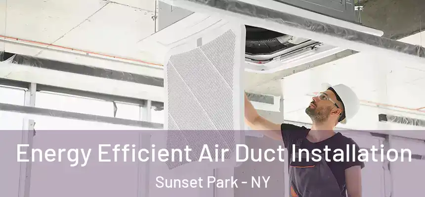Energy Efficient Air Duct Installation Sunset Park - NY