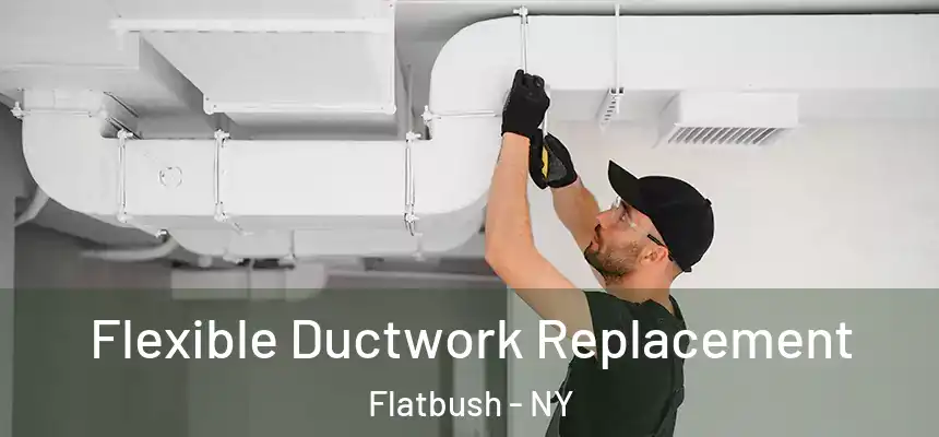 Flexible Ductwork Replacement Flatbush - NY