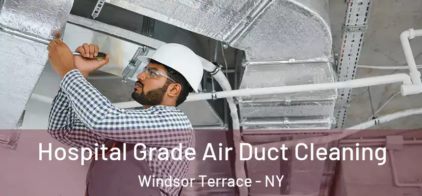Hospital Grade Air Duct Cleaning Windsor Terrace - NY