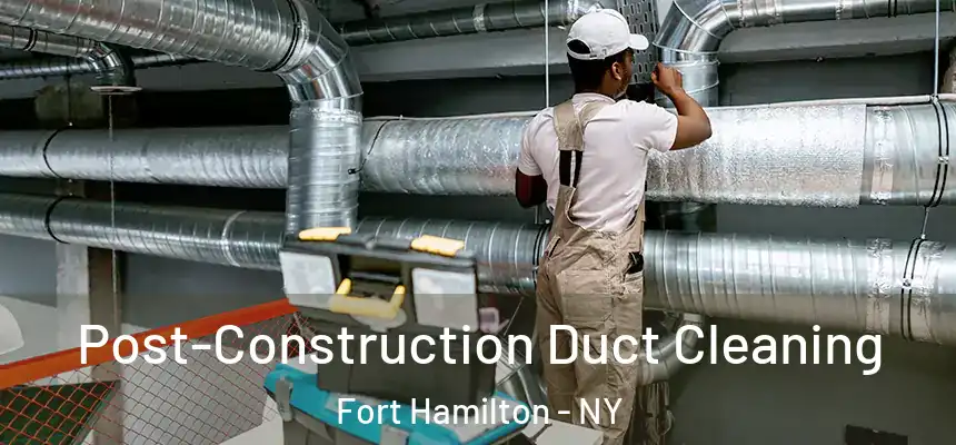 Post-Construction Duct Cleaning Fort Hamilton - NY