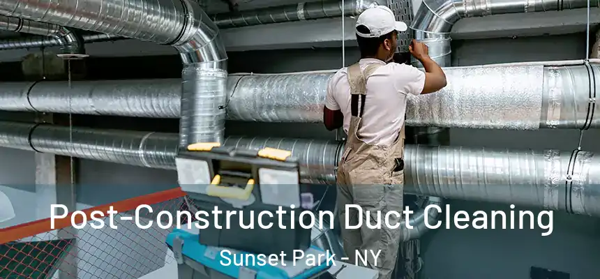 Post-Construction Duct Cleaning Sunset Park - NY