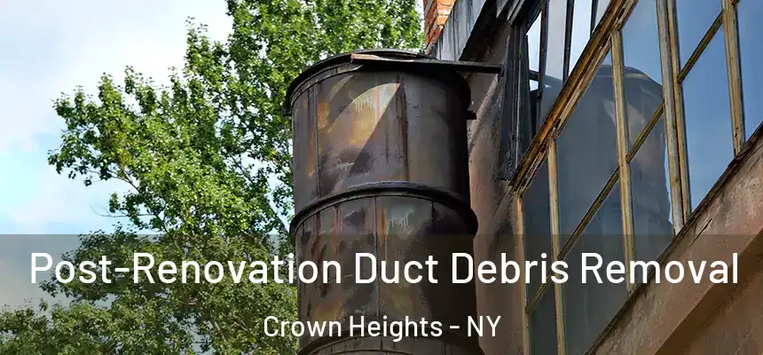 Post-Renovation Duct Debris Removal Crown Heights - NY