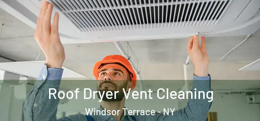 Roof Dryer Vent Cleaning Windsor Terrace - NY