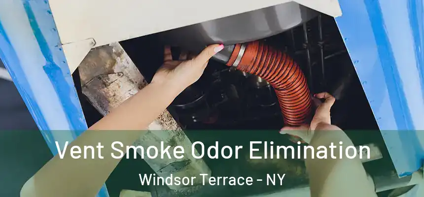 Vent Smoke Odor Elimination Windsor Terrace - NY