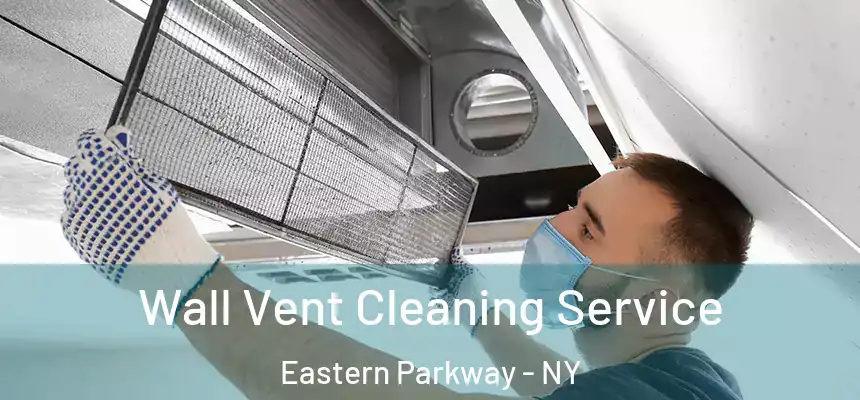 Wall Vent Cleaning Service Eastern Parkway - NY