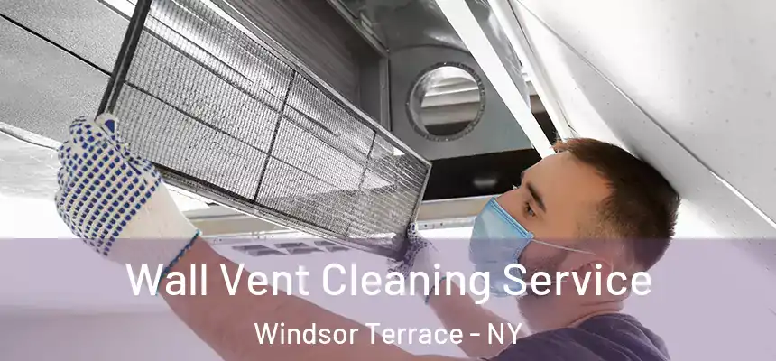 Wall Vent Cleaning Service Windsor Terrace - NY
