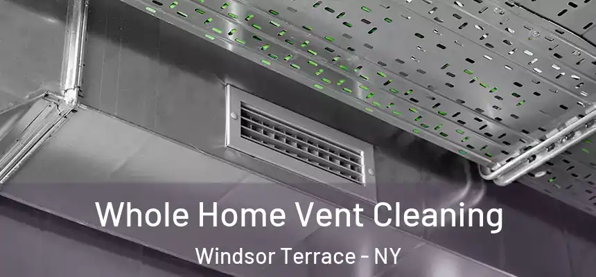 Whole Home Vent Cleaning Windsor Terrace - NY
